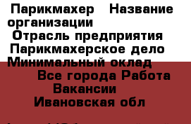 Парикмахер › Название организации ­ Dimond Style › Отрасль предприятия ­ Парикмахерское дело › Минимальный оклад ­ 30 000 - Все города Работа » Вакансии   . Ивановская обл.